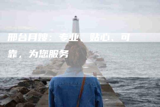 邢台月嫂：专业、贴心、可靠，为您服务-速上门月嫂网