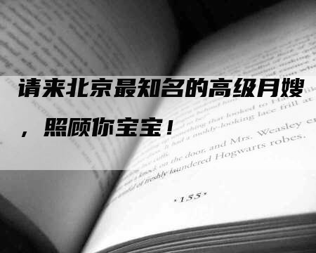 请来北京最知名的高级月嫂，照顾你宝宝！