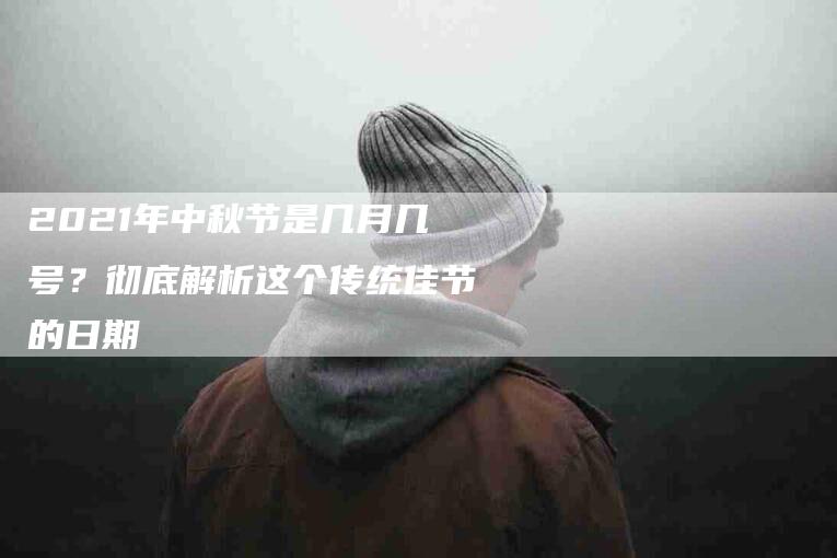 2021年中秋节是几月几号？彻底解析这个传统佳节的日期-住家保姆月嫂服务_家政保洁钟点工家政服务_速上门月嫂网首页