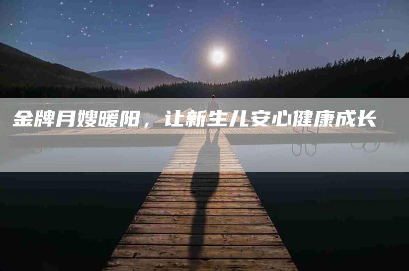 金牌月嫂暖阳，让新生儿安心健康成长-住家保姆月嫂服务_家政保洁钟点工家政服务_速上门月嫂网首页