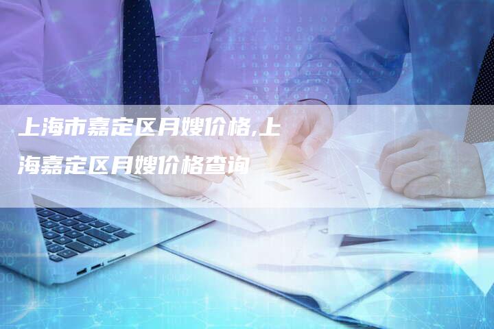 上海市嘉定区月嫂价格,上海嘉定区月嫂价格查询-住家保姆月嫂服务_家政保洁钟点工家政服务_速上门月嫂网首页