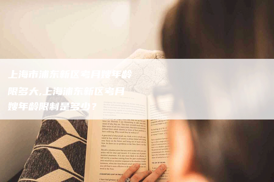 上海市浦东新区考月嫂年龄限多大,上海浦东新区考月嫂年龄限制是多少？