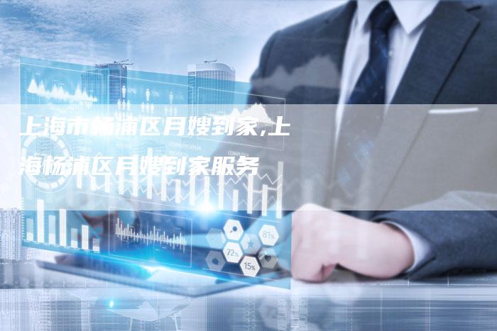 上海市杨浦区月嫂到家,上海杨浦区月嫂到家服务