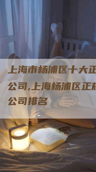 上海市杨浦区十大正规月嫂公司,上海杨浦区正规月嫂公司排名
