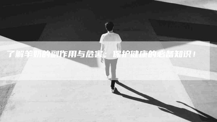 了解羊奶的副作用与危害：保护健康的必备知识！-住家保姆月嫂服务_家政保洁钟点工家政服务_速上门月嫂网首页