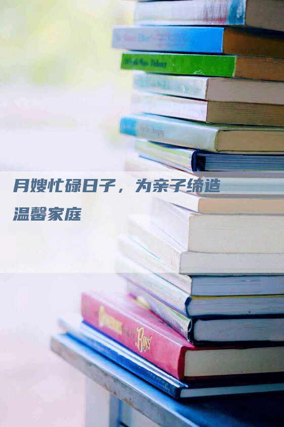 月嫂忙碌日子，为亲子缔造温馨家庭