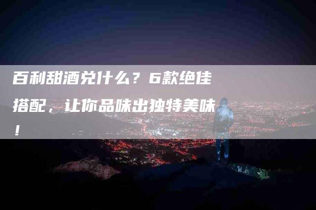 百利甜酒兑什么？6款绝佳搭配，让你品味出独特美味！-住家保姆月嫂服务_家政保洁钟点工家政服务_速上门月嫂网首页