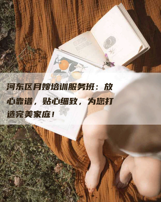 河东区月嫂培训服务班：放心靠谱，贴心细致，为您打造完美家庭！-速上门月嫂网