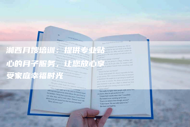 湘西月嫂培训：提供专业贴心的月子服务，让您放心享受家庭幸福时光