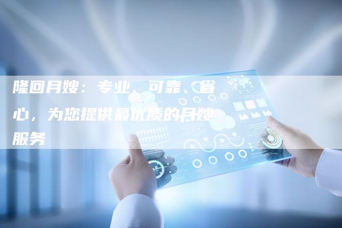 隆回月嫂：专业、可靠、省心，为您提供最优质的月嫂服务