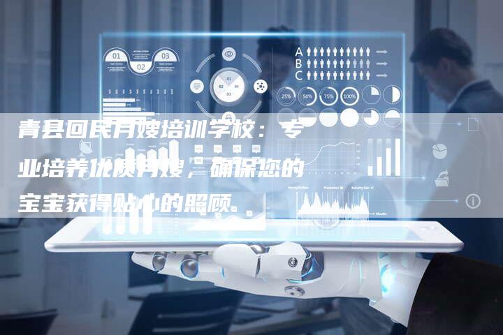 青县回民月嫂培训学校：专业培养优质月嫂，确保您的宝宝获得贴心的照顾