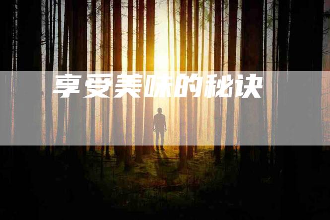 享受美味的秘诀