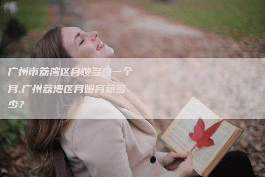 广州市荔湾区月嫂多少一个月,广州荔湾区月嫂月薪多少？-住家保姆月嫂服务_家政保洁钟点工家政服务_速上门月嫂网首页