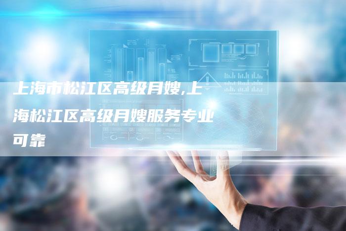 上海市松江区高级月嫂,上海松江区高级月嫂服务专业可靠