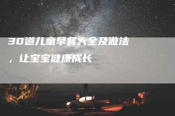 30道儿童早餐大全及做法，让宝宝健康成长