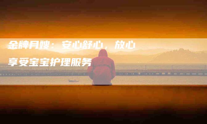 金牌月嫂：安心舒心，放心享受宝宝护理服务
