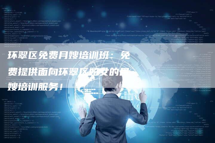 环翠区免费月嫂培训班：免费提供面向环翠区妇女的月嫂培训服务！