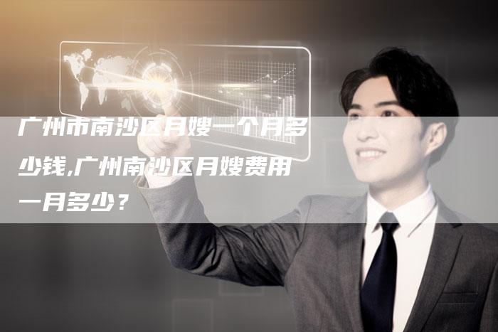 广州市南沙区月嫂一个月多少钱,广州南沙区月嫂费用一月多少？-住家保姆月嫂服务_家政保洁钟点工家政服务_速上门月嫂网首页