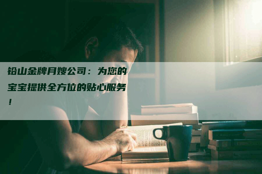铅山金牌月嫂公司：为您的宝宝提供全方位的贴心服务！