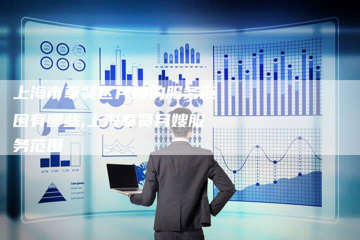 上海市奉贤区月嫂的服务范围有哪些,上海奉贤月嫂服务范围