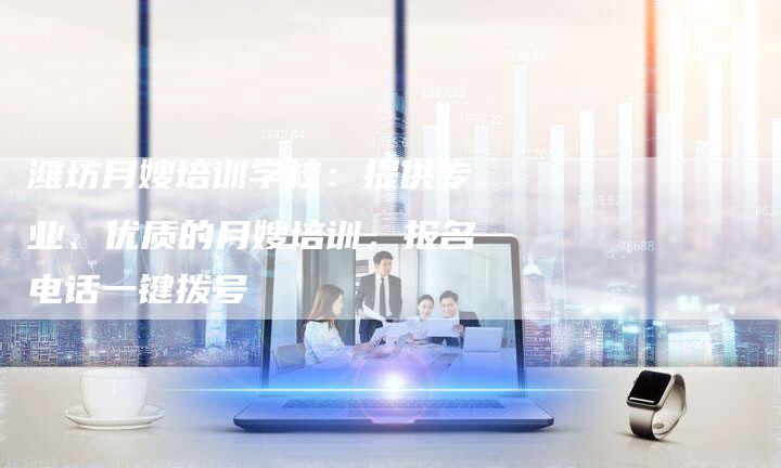 潍坊月嫂培训学校：提供专业、优质的月嫂培训，报名电话一键拨号-住家保姆月嫂服务_家政保洁钟点工家政服务_速上门月嫂网首页