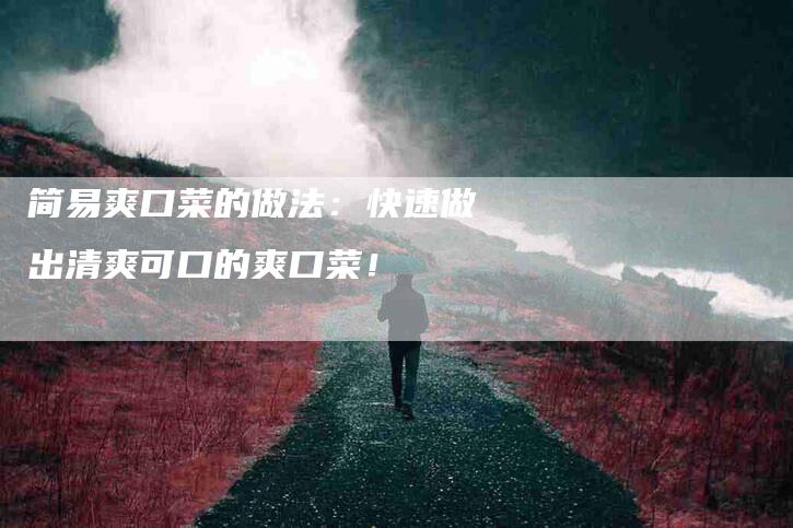 简易爽口菜的做法：快速做出清爽可口的爽口菜！-住家保姆月嫂服务_家政保洁钟点工家政服务_速上门月嫂网首页