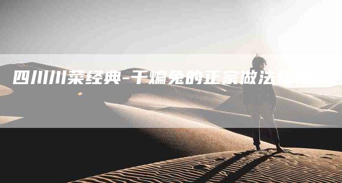 四川川菜经典-干煸兔的正宗做法揭秘-住家保姆月嫂服务_家政保洁钟点工家政服务_速上门月嫂网首页
