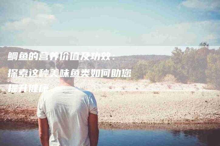 鲷鱼的营养价值及功效: 探索这种美味鱼类如何助您提升健康-住家保姆月嫂服务_家政保洁钟点工家政服务_速上门月嫂网首页