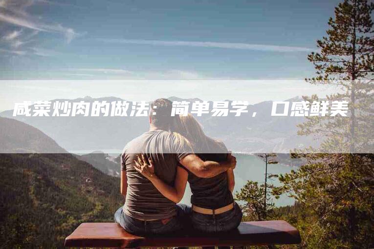 咸菜炒肉的做法：简单易学，口感鲜美