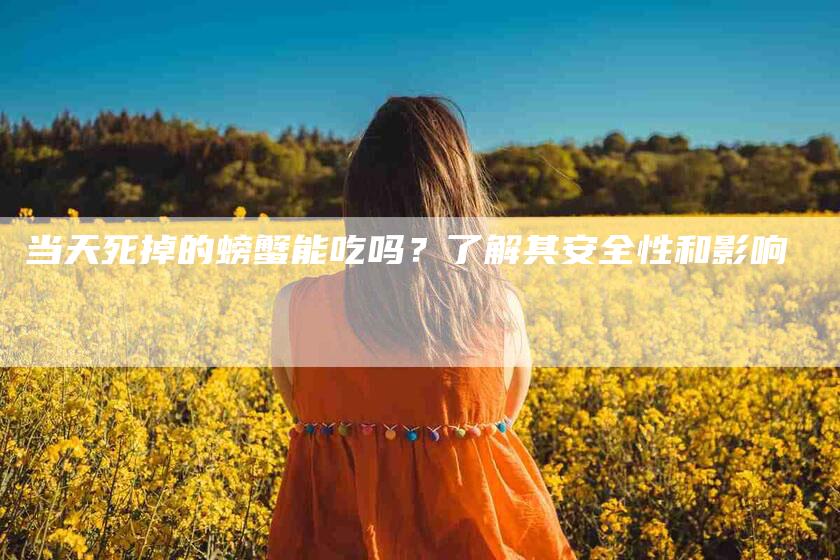 当天死掉的螃蟹能吃吗？了解其安全性和影响-住家保姆月嫂服务_家政保洁钟点工家政服务_速上门月嫂网首页
