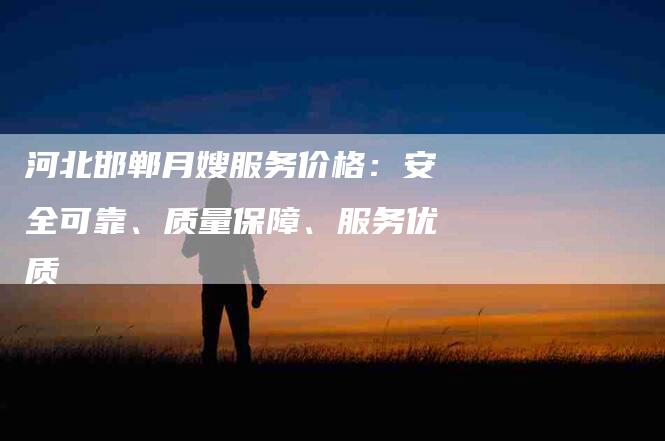 河北邯郸月嫂服务价格：安全可靠、质量保障、服务优质-住家保姆月嫂服务_家政保洁钟点工家政服务_速上门月嫂网首页
