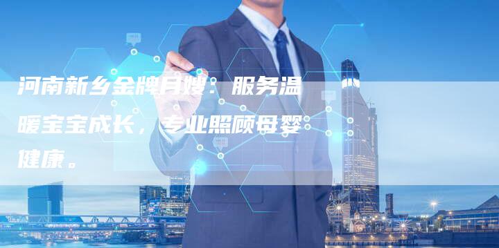 河南新乡金牌月嫂：服务温暖宝宝成长，专业照顾母婴健康。