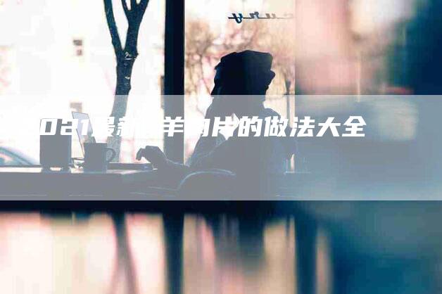 2021最新 羊肉片的做法大全-住家保姆月嫂服务_家政保洁钟点工家政服务_速上门月嫂网首页
