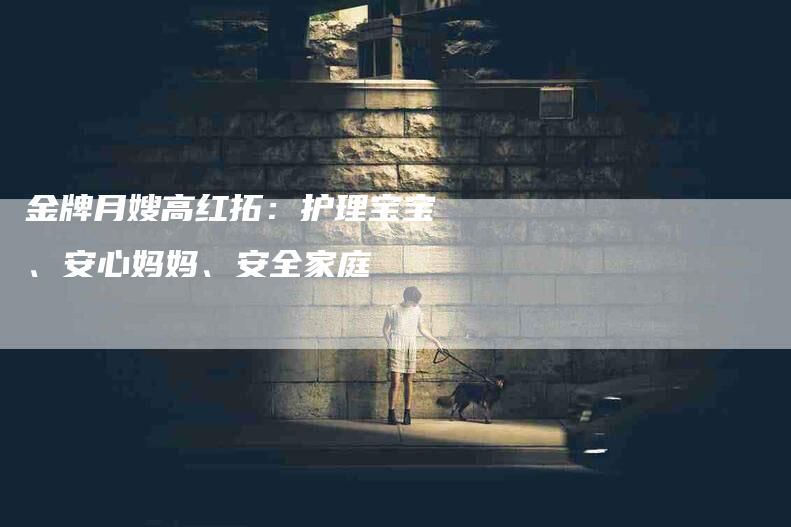 金牌月嫂高红拓：护理宝宝、安心妈妈、安全家庭