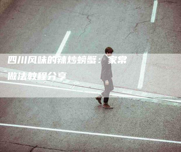 四川风味的辣炒螃蟹：家常做法教程分享