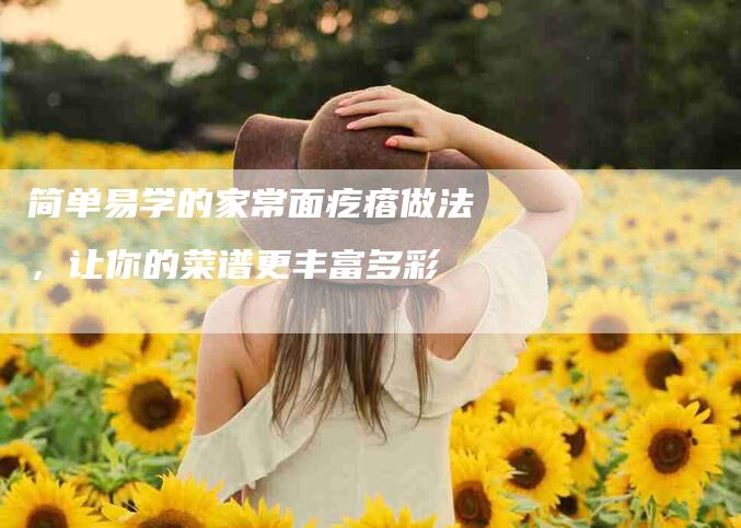 简单易学的家常面疙瘩做法，让你的菜谱更丰富多彩-住家保姆月嫂服务_家政保洁钟点工家政服务_速上门月嫂网首页