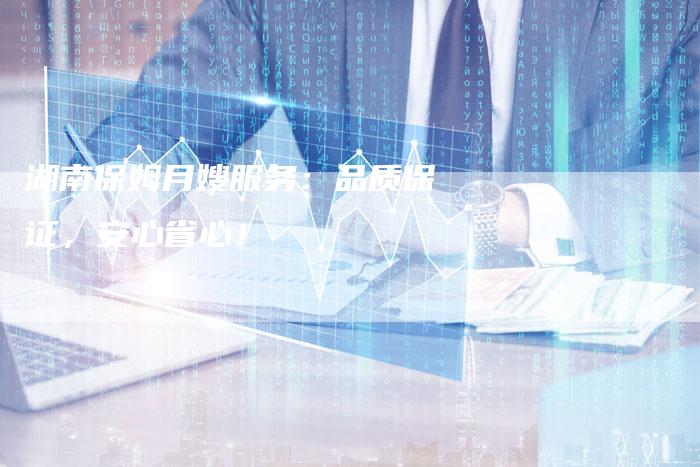 湖南保姆月嫂服务：品质保证，安心省心！