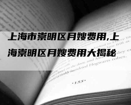 上海市崇明区月嫂费用,上海崇明区月嫂费用大揭秘-住家保姆月嫂服务_家政保洁钟点工家政服务_速上门月嫂网首页