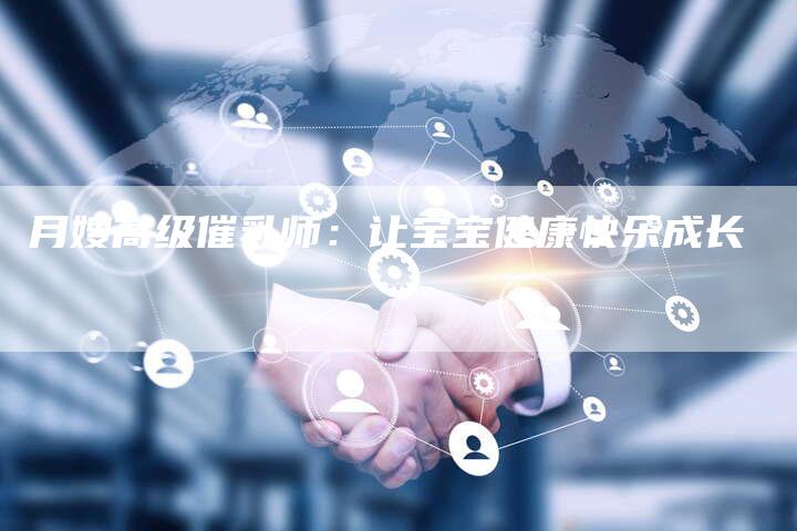 月嫂高级催乳师：让宝宝健康快乐成长-住家保姆月嫂服务_家政保洁钟点工家政服务_速上门月嫂网首页
