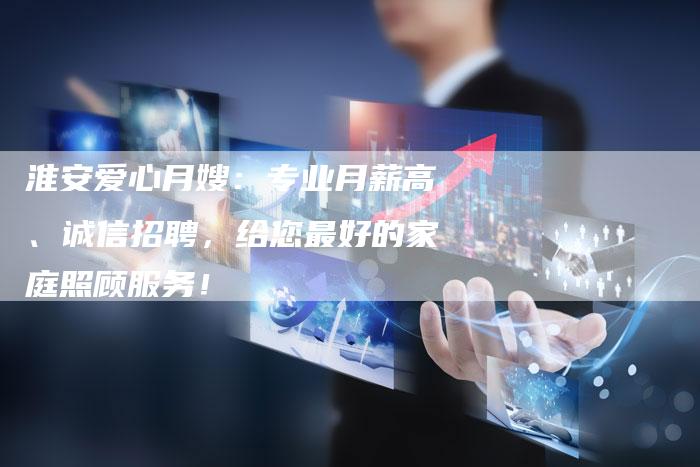 淮安爱心月嫂：专业月薪高、诚信招聘，给您最好的家庭照顾服务！-住家保姆月嫂服务_家政保洁钟点工家政服务_速上门月嫂网首页