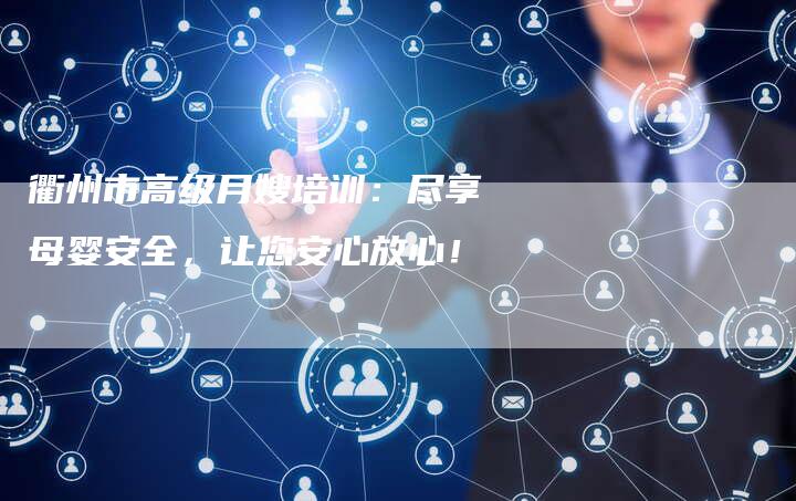 衢州市高级月嫂培训:尽享母婴安全,让您安心放心!-住家保姆月嫂服务_家政保洁钟点工家政服务_速上门月嫂网首页