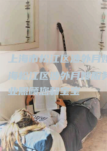 上海市松江区涉外月嫂,上海松江区涉外月嫂服务，专业照顾您和宝宝-住家保姆月嫂服务_家政保洁钟点工家政服务_速上门月嫂网首页