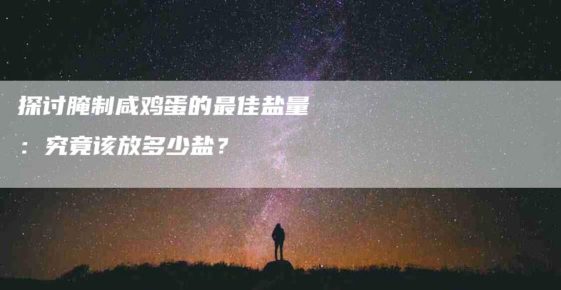 探讨腌制咸鸡蛋的最佳盐量:究竟该放多少盐?-住家保姆月嫂服务_家政保洁钟点工家政服务_速上门月嫂网首页