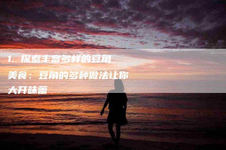1. 探索丰富多样的豆角美食：豆角的多种做法让你大开味蕾