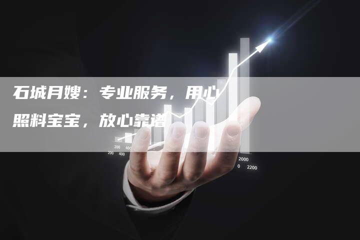石城月嫂：专业服务，用心照料宝宝，放心靠谱