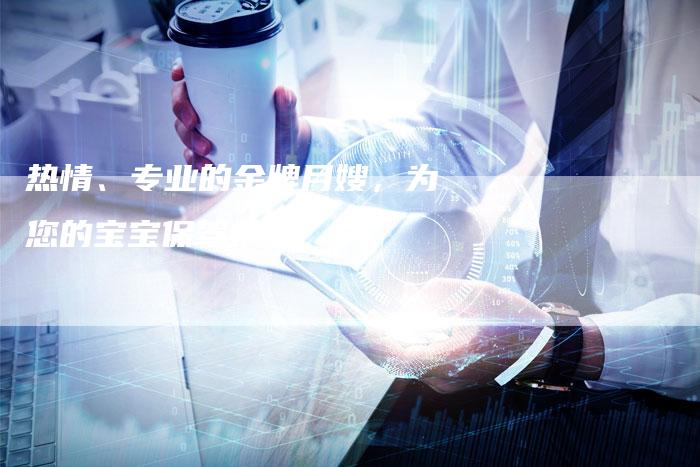 热情、专业的金牌月嫂，为您的宝宝保驾护航