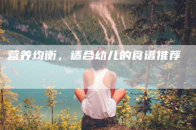 营养均衡，适合幼儿的食谱推荐