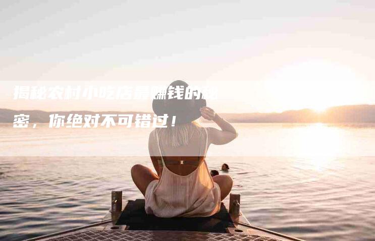 揭秘农村小吃店最赚钱的秘密，你绝对不可错过！