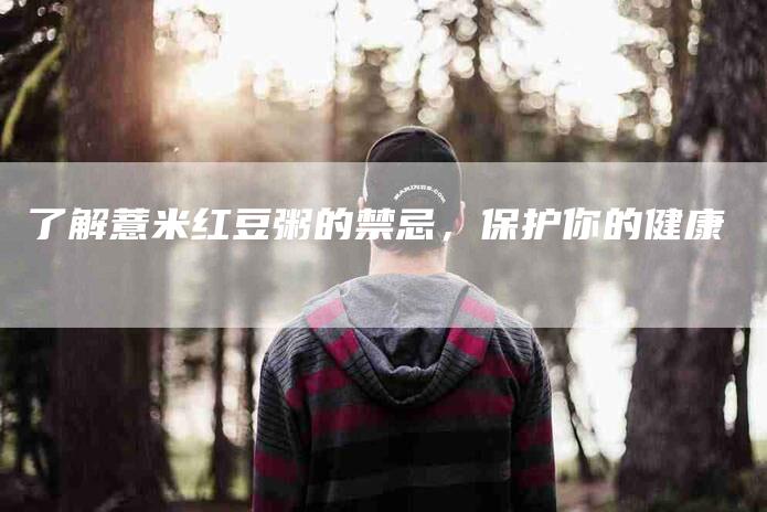 了解薏米红豆粥的禁忌，保护你的健康-住家保姆月嫂服务_家政保洁钟点工家政服务_速上门月嫂网首页