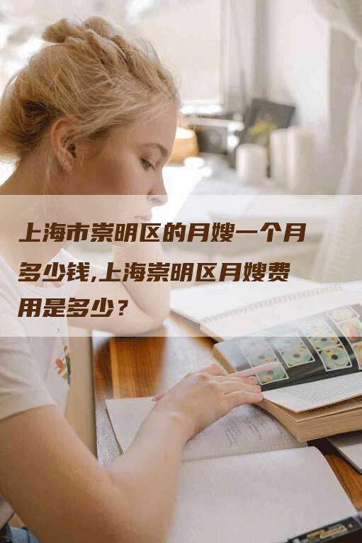 上海市崇明区的月嫂一个月多少钱,上海崇明区月嫂费用是多少？